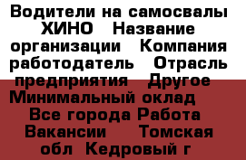 Водители на самосвалы ХИНО › Название организации ­ Компания-работодатель › Отрасль предприятия ­ Другое › Минимальный оклад ­ 1 - Все города Работа » Вакансии   . Томская обл.,Кедровый г.